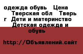 одежда,обувь › Цена ­ 100 - Тверская обл., Тверь г. Дети и материнство » Детская одежда и обувь   